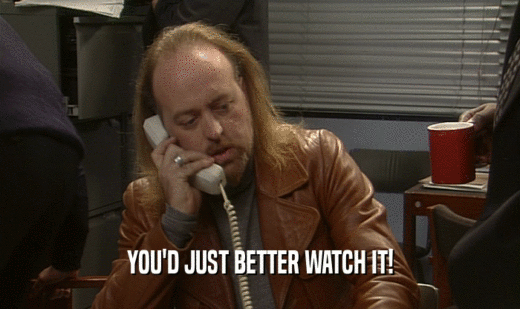 YOU'D JUST BETTER WATCH IT!  
