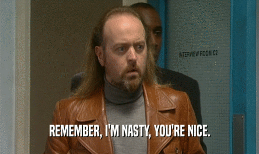REMEMBER, I'M NASTY, YOU'RE NICE.  