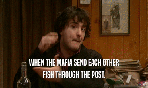 WHEN THE MAFIA SEND EACH OTHER FISH THROUGH THE POST. 