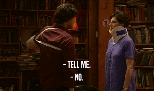 - TELL ME. - NO. 