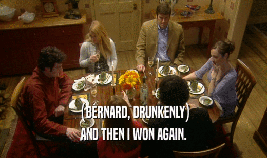 (BERNARD, DRUNKENLY) AND THEN I WON AGAIN. 
