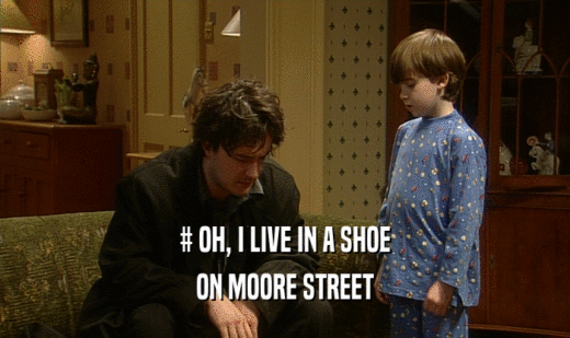# OH, I LIVE IN A SHOE
 ON MOORE STREET
 