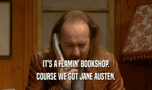 IT'S A FLAMIN' BOOKSHOP. COURSE WE GOT JANE AUSTEN. 