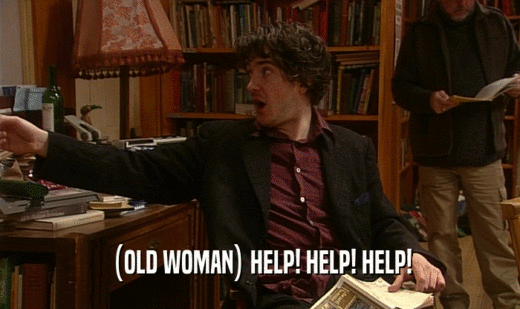 (OLD WOMAN) HELP! HELP! HELP!  