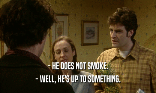- HE DOES NOT SMOKE. - WELL, HE'S UP TO SOMETHING. 