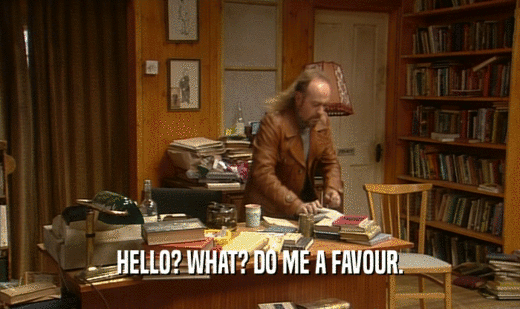 HELLO? WHAT? DO ME A FAVOUR.  