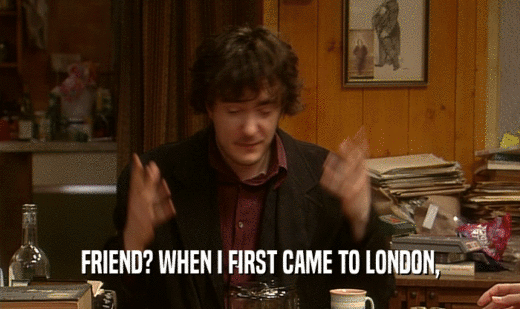 FRIEND? WHEN I FIRST CAME TO LONDON,  