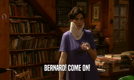 BERNARD! COME ON!  