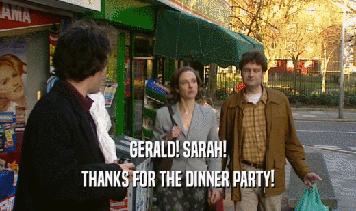 GERALD! SARAH! THANKS FOR THE DINNER PARTY! 