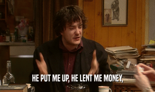 HE PUT ME UP, HE LENT ME MONEY,  