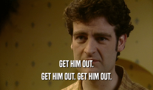 GET HIM OUT. GET HIM OUT. GET HIM OUT. 