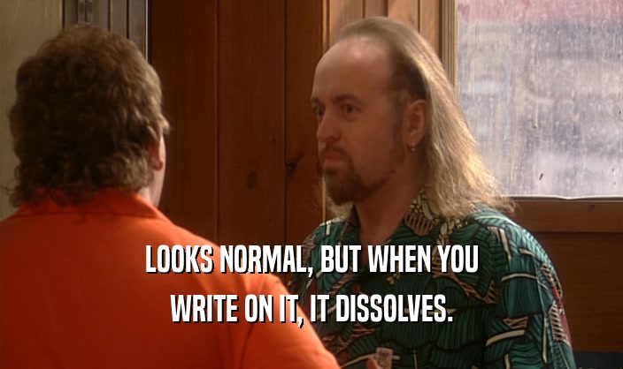LOOKS NORMAL, BUT WHEN YOU WRITE ON IT, IT DISSOLVES. 