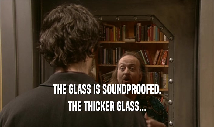 THE GLASS IS SOUNDPROOFED. THE THICKER GLASS... 
