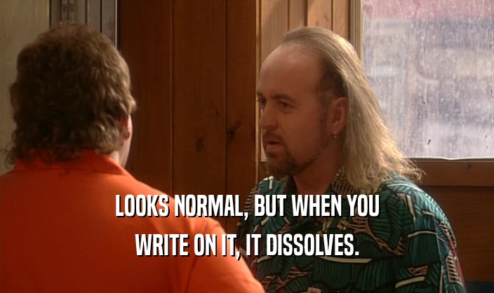 LOOKS NORMAL, BUT WHEN YOU WRITE ON IT, IT DISSOLVES. 
