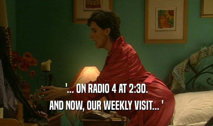 '... ON RADIO 4 AT 2:30. AND NOW, OUR WEEKLY VISIT... ' 