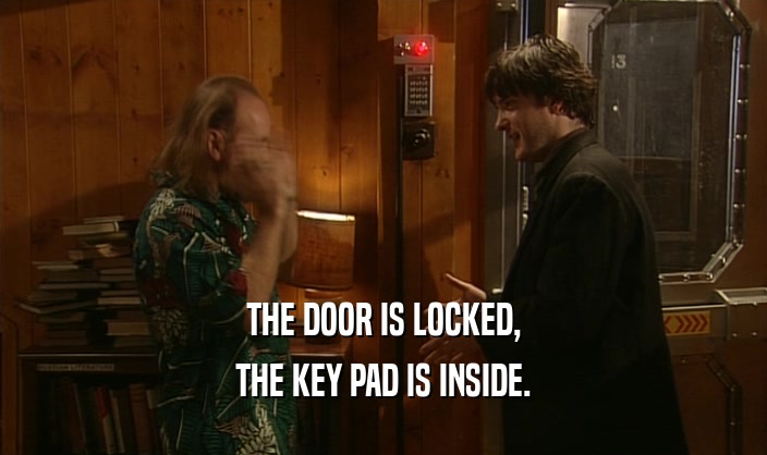 THE DOOR IS LOCKED, THE KEY PAD IS INSIDE. 
