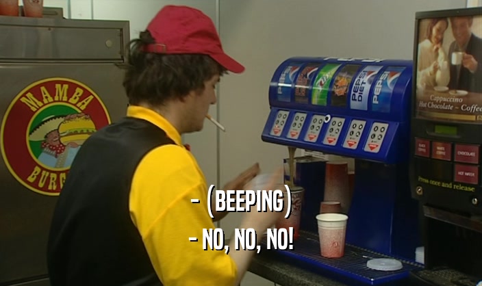 - (BEEPING) - NO, NO, NO! 