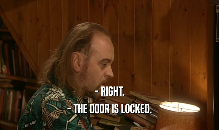 - RIGHT. - THE DOOR IS LOCKED. 