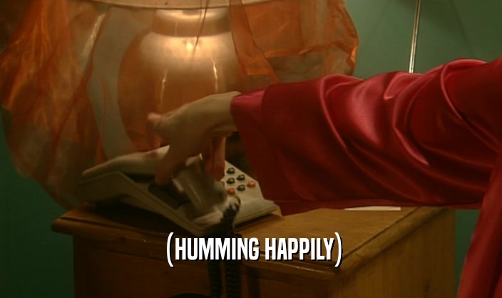 (HUMMING HAPPILY)  