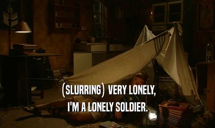 (SLURRING) VERY LONELY,
 I'M A LONELY SOLDIER.
 