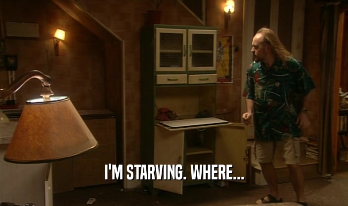 I'M STARVING. WHERE...  