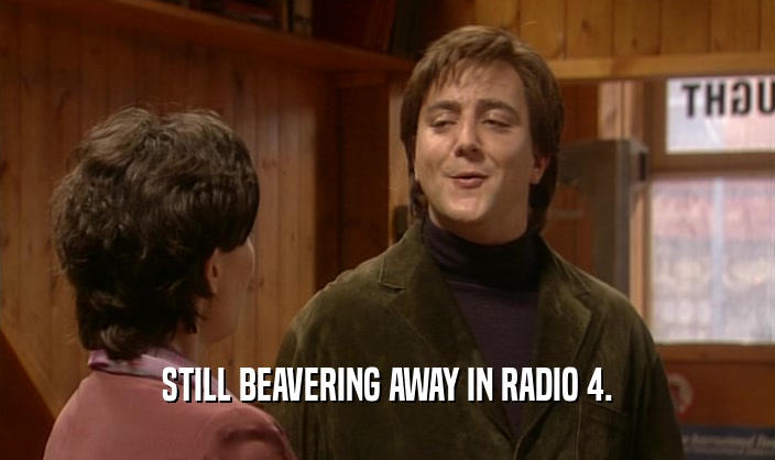 STILL BEAVERING AWAY IN RADIO 4.
  