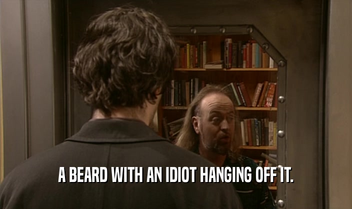 A BEARD WITH AN IDIOT HANGING OFF IT.  