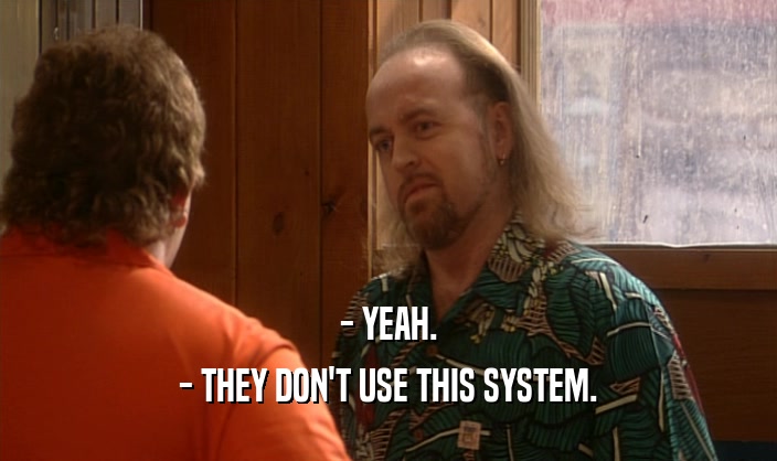 - YEAH. - THEY DON'T USE THIS SYSTEM. 