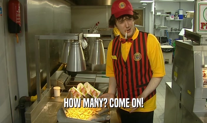 HOW MANY? COME ON!  