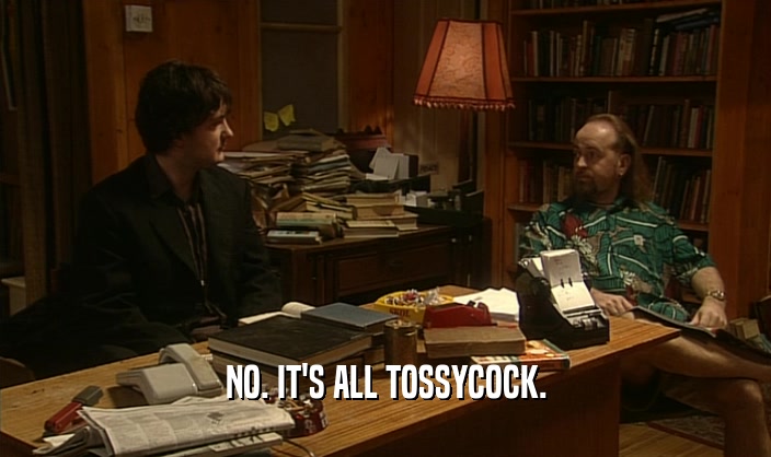 NO. IT'S ALL TOSSYCOCK.  