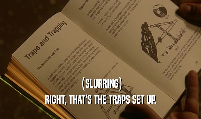 (SLURRING) RIGHT, THAT'S THE TRAPS SET UP. 
