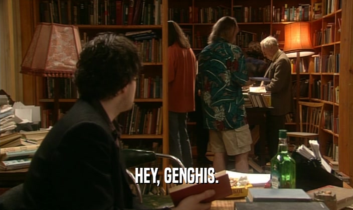 HEY, GENGHIS.  