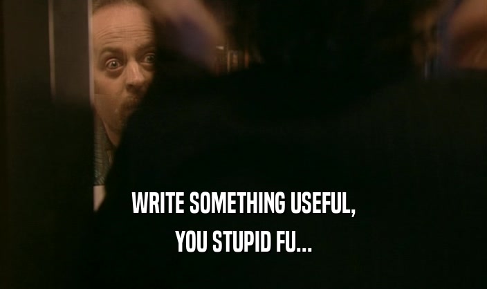 WRITE SOMETHING USEFUL, YOU STUPID FU... 