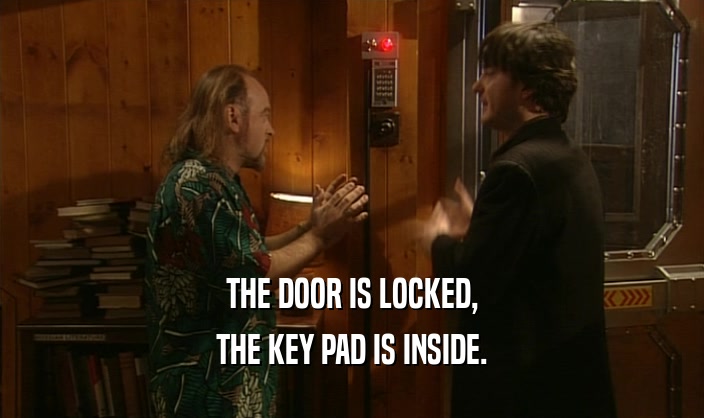 THE DOOR IS LOCKED, THE KEY PAD IS INSIDE. 
