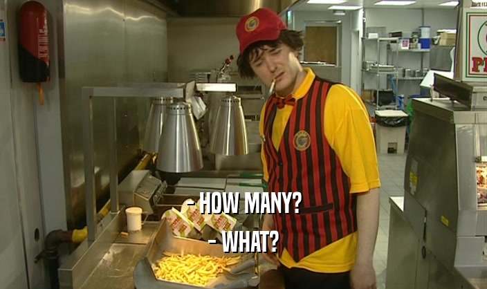 - HOW MANY? - WHAT? 