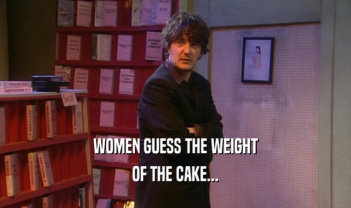 WOMEN GUESS THE WEIGHT
 OF THE CAKE...
 