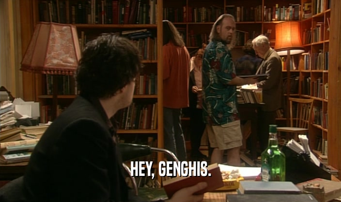 HEY, GENGHIS.  