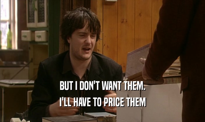 BUT I DON'T WANT THEM. I'LL HAVE TO PRICE THEM 
