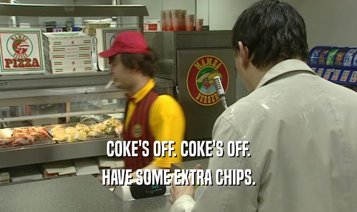 COKE'S OFF. COKE'S OFF. HAVE SOME EXTRA CHIPS. 