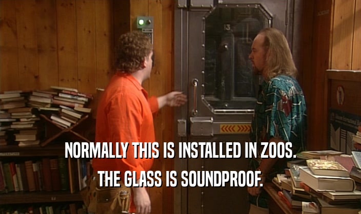 NORMALLY THIS IS INSTALLED IN ZOOS. THE GLASS IS SOUNDPROOF. 