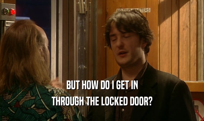 BUT HOW DO I GET IN
 THROUGH THE LOCKED DOOR?
 