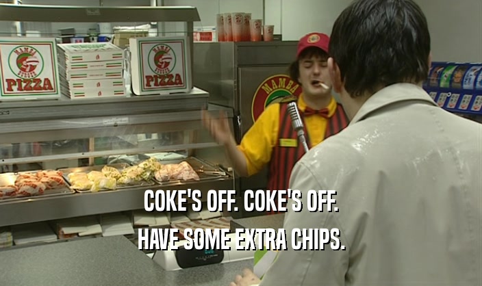 COKE'S OFF. COKE'S OFF. HAVE SOME EXTRA CHIPS. 
