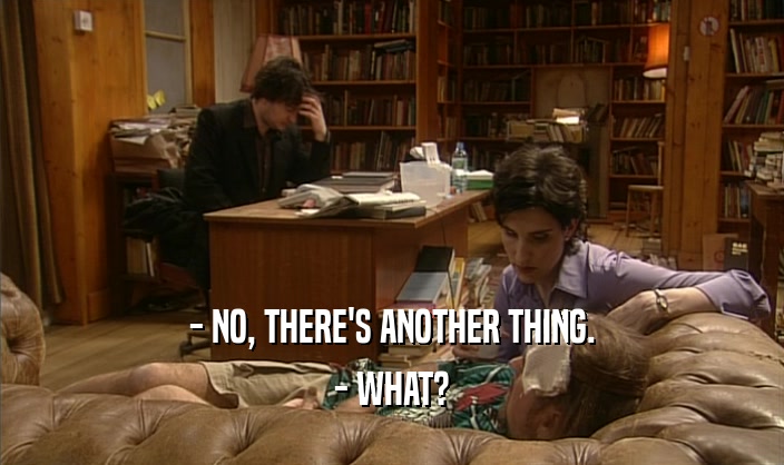 - NO, THERE'S ANOTHER THING. - WHAT? 