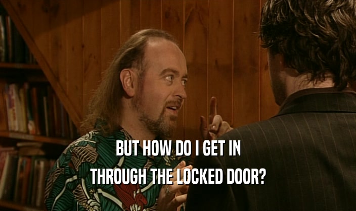 BUT HOW DO I GET IN THROUGH THE LOCKED DOOR? 