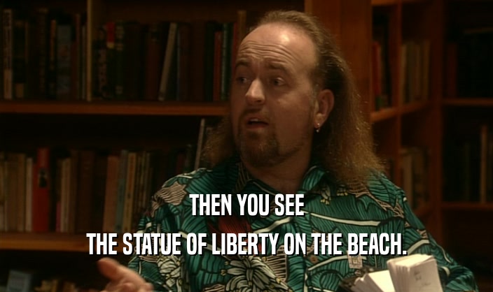 THEN YOU SEE
 THE STATUE OF LIBERTY ON THE BEACH.
 