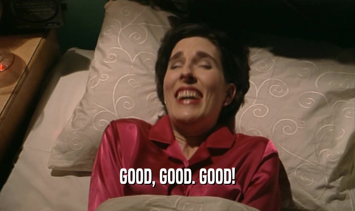 GOOD, GOOD. GOOD!  