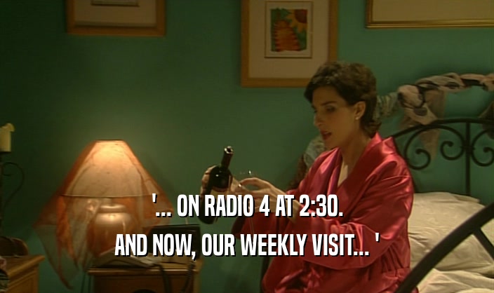 '... ON RADIO 4 AT 2:30. AND NOW, OUR WEEKLY VISIT... ' 