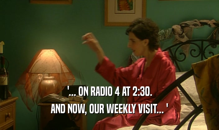 '... ON RADIO 4 AT 2:30. AND NOW, OUR WEEKLY VISIT... ' 