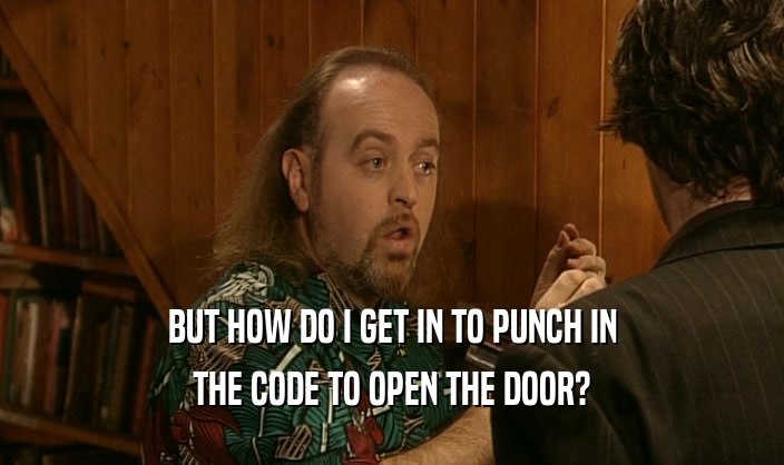 BUT HOW DO I GET IN TO PUNCH IN THE CODE TO OPEN THE DOOR? 