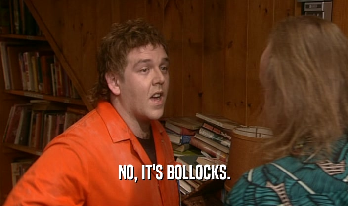 NO, IT'S BOLLOCKS.  